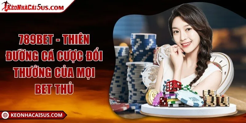 789BET - Thiên đường cá cược đổi thưởng của mọi bet thủ