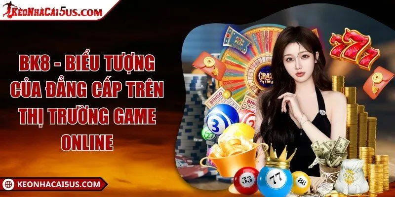 BK8 - Biểu tượng của đẳng cấp trên thị trường game online