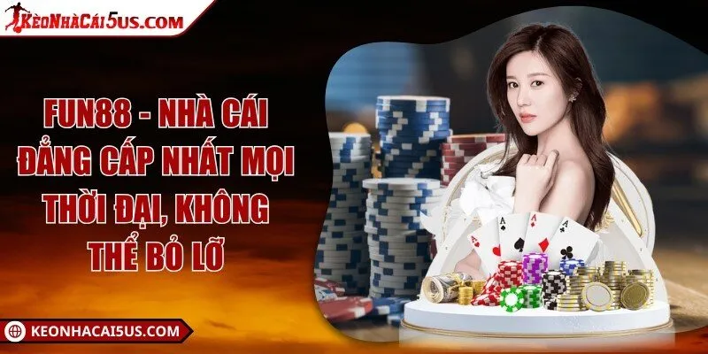 Fun88 - Nhà cái đẳng cấp nhất mọi thời đại, không thể bỏ lỡ