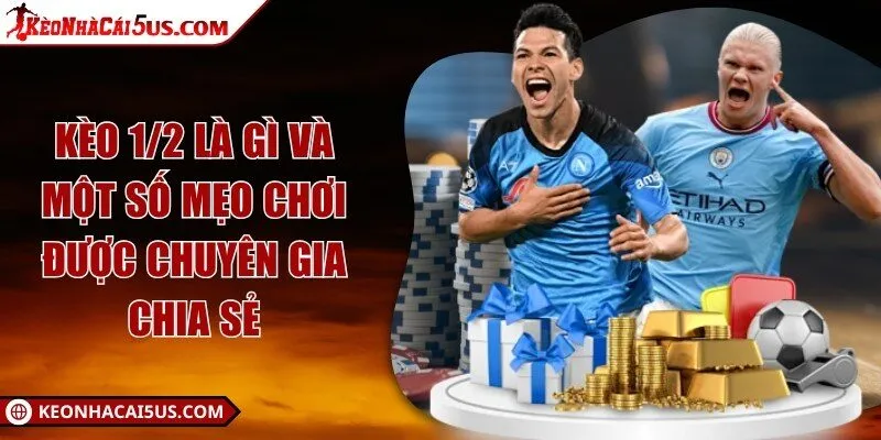 Kèo 1/2 là gì và một số mẹo chơi được chuyên gia chia sẻ