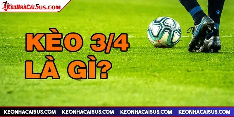 Kèo 3/4 là gì, thông tin được rất nhiều người chơi quan tâm