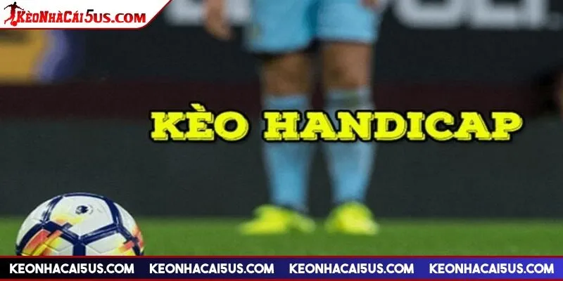 Kèo handicap là gì - Thuật ngữ quen thuộc với các dân chơi