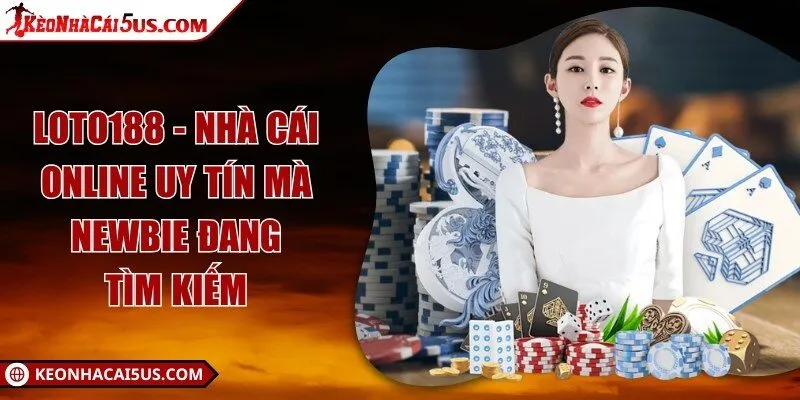 LOTO188 - Nhà cái online uy tín mà newbie đang tìm kiếm