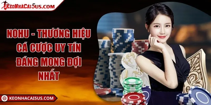 NOHU - Thương hiệu cá cược uy tín đáng mong đợi nhất