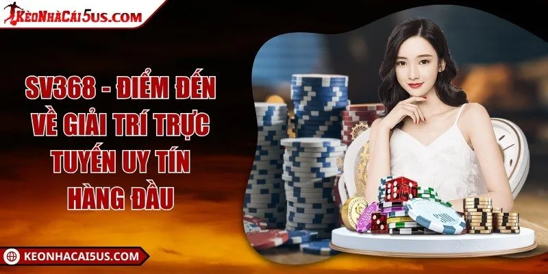 SV368 - Điểm đến về giải trí trực tuyến uy tín hàng đầu